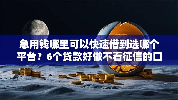 急用钱哪里可以快速借到选哪个平台？6个贷款好做不看征信的口子推荐