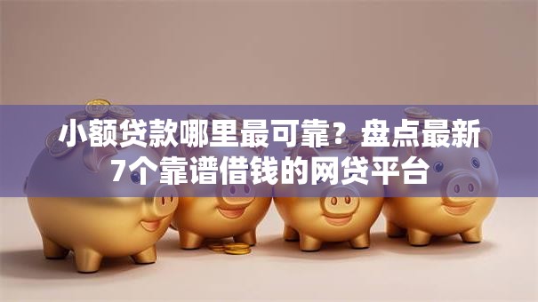 小额贷款哪里最可靠？盘点最新7个靠谱借钱的网贷平台