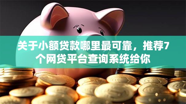 关于小额贷款哪里最可靠，推荐7个网贷平台查询系统给你