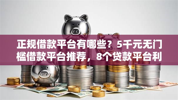 正规借款平台有哪些？5千元无门槛借款平台推荐，8个贷款平台利息低好通过盘点