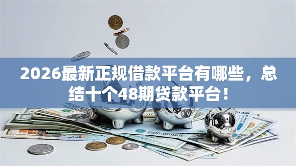2026最新正规借款平台有哪些，总结十个48期贷款平台！