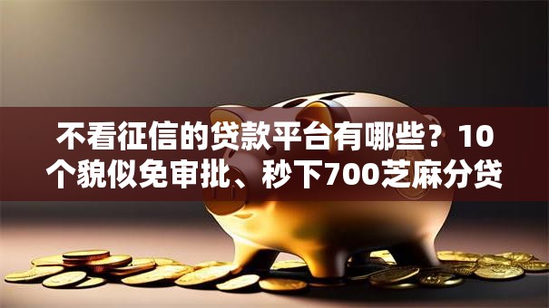 不看征信的贷款平台有哪些？10个貌似免审批、秒下700芝麻分贷款平台合集