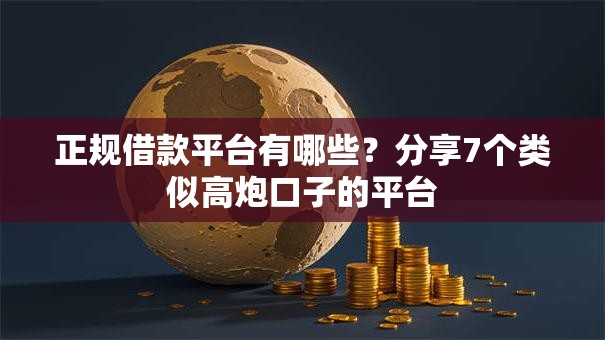正规借款平台有哪些？分享7个类似高炮口子的平台