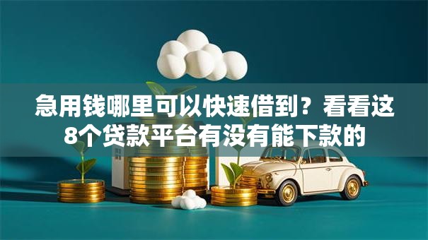 急用钱哪里可以快速借到？看看这8个贷款平台有没有能下款的