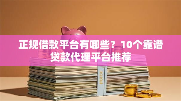 正规借款平台有哪些？10个靠谱贷款代理平台推荐