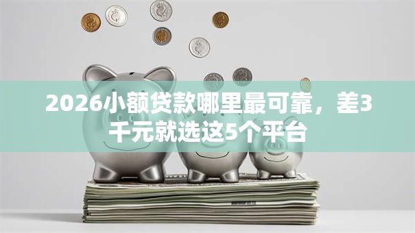 2026小额贷款哪里最可靠,差3千元就选这5个平台 2026小额贷款哪里最可靠,差3千元就选这5个平台
