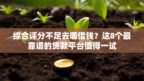 综合评分不足去哪借钱?这8个最靠谱的贷款平台值得一试 综合评分不足去哪借钱?这8个最靠谱的贷款平台值得一试