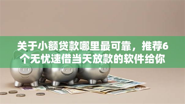 关于小额贷款哪里最可靠,推荐6个无忧速借当天放款的软件给你 关于小额贷款哪里最可靠,推荐6个无忧速借当天放款的软件给你
