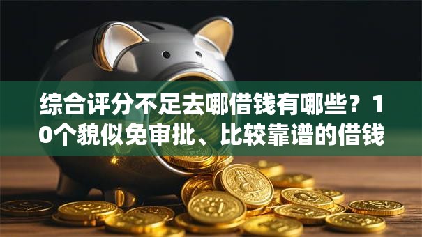 综合评分不足去哪借钱有哪些?10个貌似免审批、比较靠谱的借钱app合集 综合评分不足去哪借钱有哪些?10个貌似免审批、比较靠谱的借钱app合集