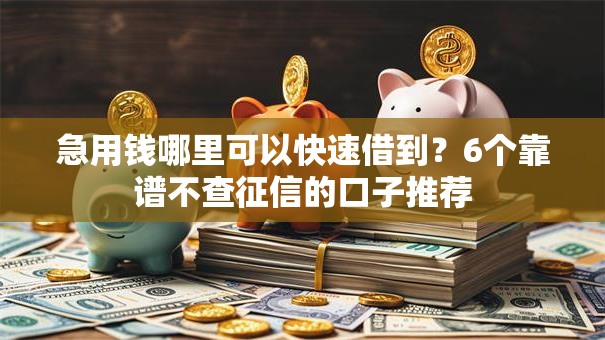 急用钱哪里可以快速借到?6个靠谱不查征信的口子推荐 急用钱哪里可以快速借到?6个靠谱不查征信的口子推荐