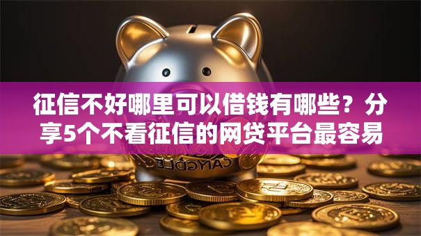 征信不好哪里可以借钱有哪些？分享5个不看征信的网贷平台最容易通过的