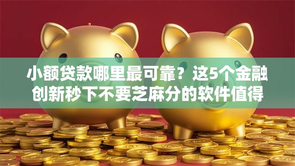 小额贷款哪里最可靠？这5个金融创新秒下不要芝麻分的软件值得一试