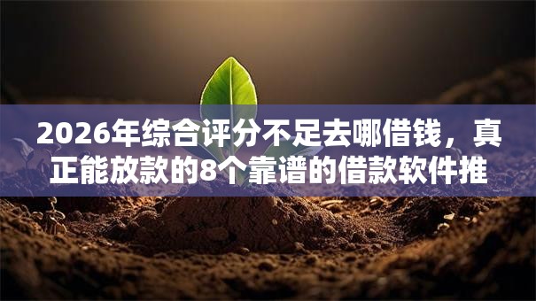 2026年综合评分不足去哪借钱,真正能放款的8个靠谱的借款软件推荐 2026年综合评分不足去哪借钱,真正能放款的8个靠谱的借款软件推荐