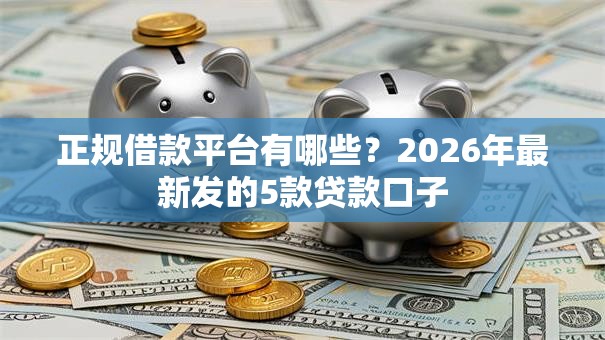 正规借款平台有哪些？2026年最新发的5款贷款口子