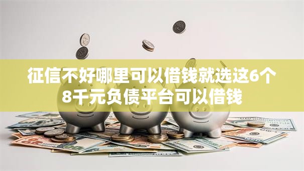 征信不好哪里可以借钱就选这6个8千元负债平台可以借钱 征信不好哪里可以借钱就选这6个8千元负债平台可以借钱