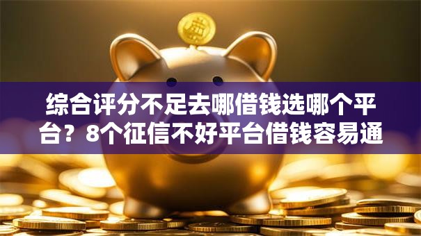 综合评分不足去哪借钱选哪个平台?8个征信不好平台借钱容易通过推荐 综合评分不足去哪借钱选哪个平台?8个征信不好平台借钱容易通过推荐