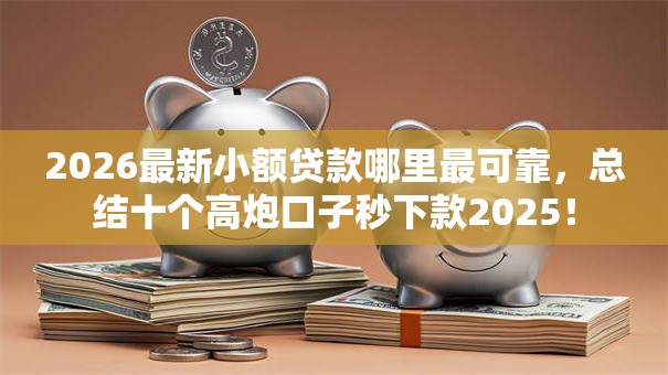 2026最新小额贷款哪里最可靠,总结十个高炮口子秒下款2025! 2026最新小额贷款哪里最可靠,总结十个高炮口子秒下款2025!
