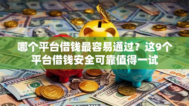 哪个平台借钱最容易通过?这9个平台借钱安全可靠值得一试 哪个平台借钱最容易通过?这9个平台借钱安全可靠值得一试