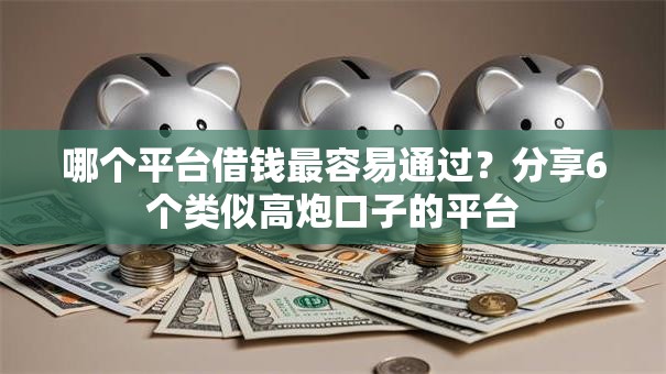 哪个平台借钱最容易通过?分享6个类似高炮口子的平台 哪个平台借钱最容易通过?分享6个类似高炮口子的平台