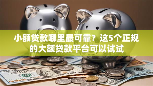 小额贷款哪里最可靠?这5个正规的大额贷款平台可以试试 小额贷款哪里最可靠?这5个正规的大额贷款平台可以试试