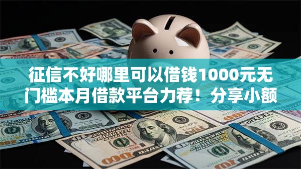 征信不好哪里可以借钱1000元无门槛本月借款平台力荐!分享小额网贷口子1000元无门槛借款 征信不好哪里可以借钱1000元无门槛本月借款平台力荐!分享小额网贷口子1000元无门槛借款