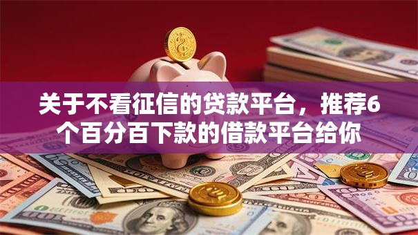 关于不看征信的贷款平台，推荐6个百分百下款的借款平台给你