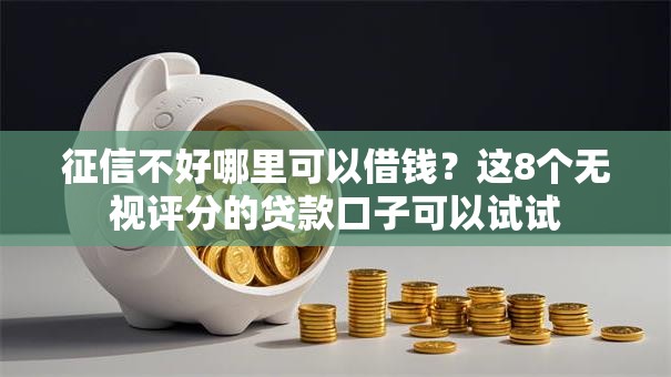 征信不好哪里可以借钱？这8个无视评分的贷款口子可以试试