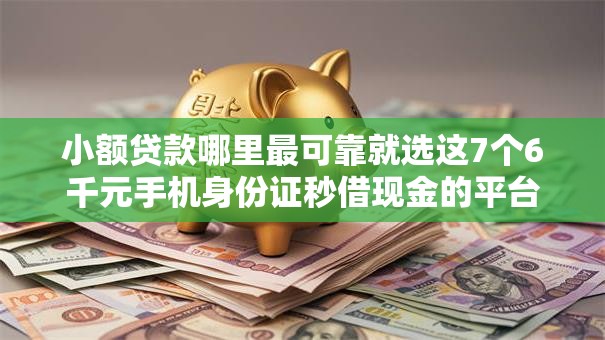 小额贷款哪里最可靠就选这7个6千元手机身份证秒借现金的平台 小额贷款哪里最可靠就选这7个6千元手机身份证秒借现金的平台