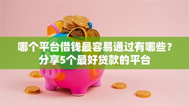 哪个平台借钱最容易通过有哪些？分享5个最好贷款的平台