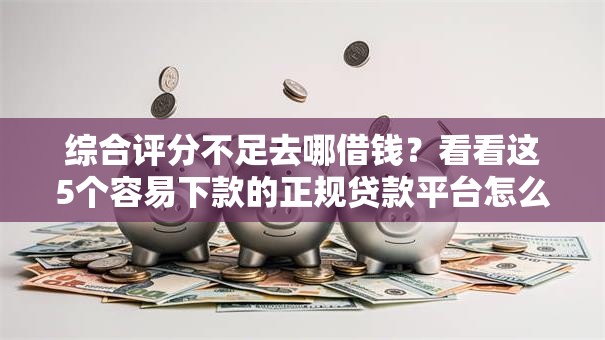 综合评分不足去哪借钱?看看这5个容易下款的正规贷款平台怎么样 综合评分不足去哪借钱?看看这5个容易下款的正规贷款平台怎么样