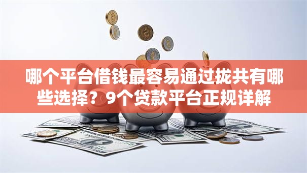 哪个平台借钱最容易通过拢共有哪些选择?9个贷款平台正规详解 哪个平台借钱最容易通过拢共有哪些选择?9个贷款平台正规详解