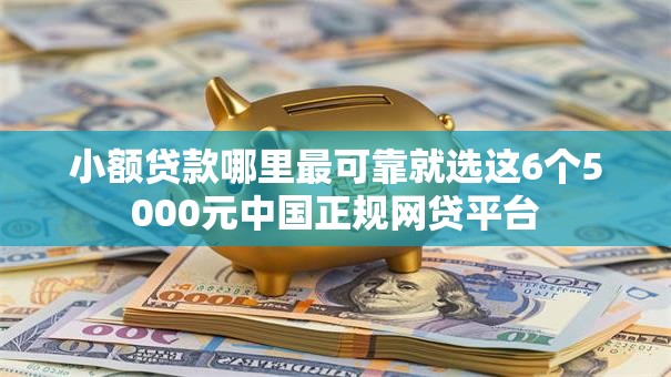 小额贷款哪里最可靠就选这6个5000元中国正规网贷平台 小额贷款哪里最可靠就选这6个5000元中国正规网贷平台