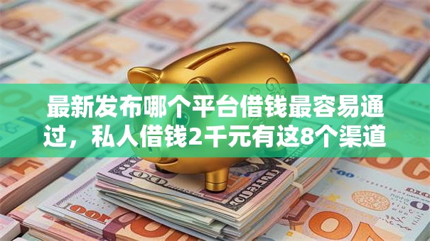 最新发布哪个平台借钱最容易通过,私人借钱2千元有这8个渠道 最新发布哪个平台借钱最容易通过,私人借钱2千元有这8个渠道