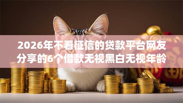 2026年不看征信的贷款平台网友分享的6个借款无视黑白无视年龄100%秒过app我觉得不错！