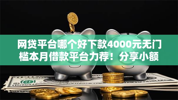 网贷平台哪个好下款4000元无门槛本月借款平台力荐!分享小额网贷口子4000元无门槛借款 网贷平台哪个好下款4000元无门槛本月借款平台力荐!分享小额网贷口子4000元无门槛借款