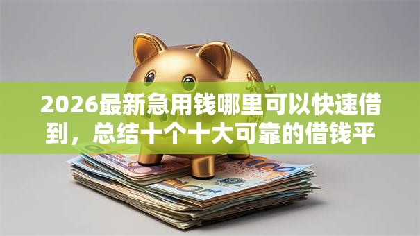 2026最新急用钱哪里可以快速借到,总结十个十大可靠的借钱平台! 2026最新急用钱哪里可以快速借到,总结十个十大可靠的借钱平台!