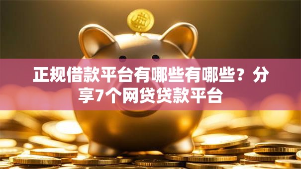 正规借款平台有哪些有哪些？分享7个网贷贷款平台