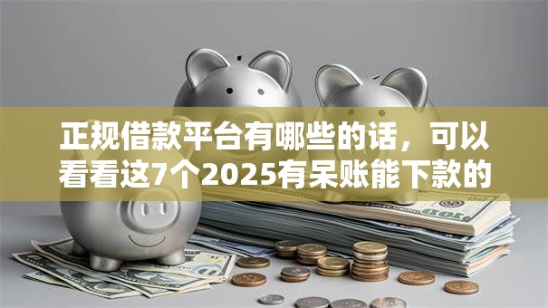 正规借款平台有哪些的话，可以看看这7个2025有呆账能下款的口子