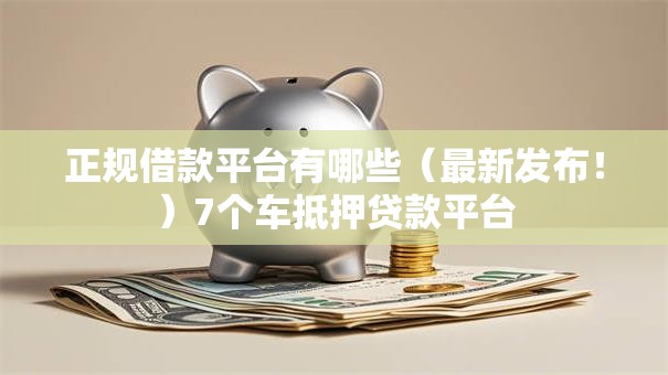 正规借款平台有哪些（最新发布！）7个车抵押贷款平台