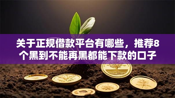 关于正规借款平台有哪些,推荐8个黑到不能再黑都能下款的口子给你 关于正规借款平台有哪些,推荐8个黑到不能再黑都能下款的口子给你