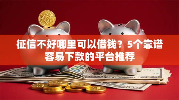 征信不好哪里可以借钱？5个靠谱容易下款的平台推荐