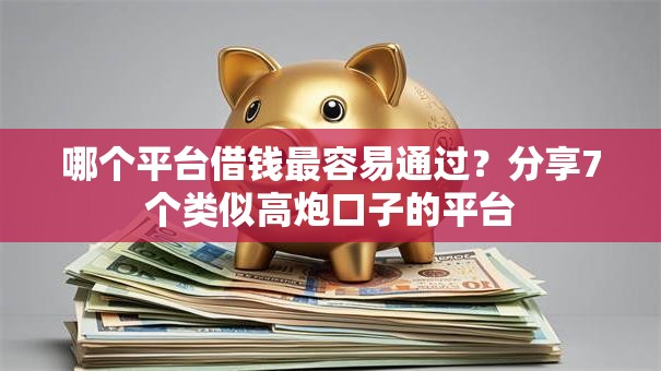 哪个平台借钱最容易通过？分享7个类似高炮口子的平台
