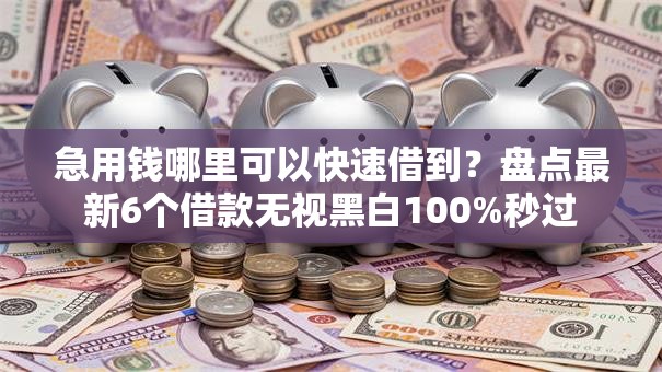 急用钱哪里可以快速借到?盘点最新6个借款无视黑白100%秒过 急用钱哪里可以快速借到?盘点最新6个借款无视黑白100%秒过