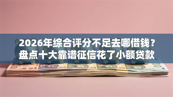 2026年综合评分不足去哪借钱?盘点十大靠谱征信花了小额贷款正规平台 2026年综合评分不足去哪借钱?盘点十大靠谱征信花了小额贷款正规平台