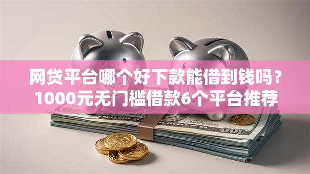 网贷平台哪个好下款能借到钱吗？1000元无门槛借款6个平台推荐