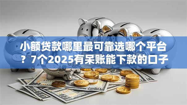 小额贷款哪里最可靠选哪个平台?7个2025有呆账能下款的口子推荐 小额贷款哪里最可靠选哪个平台?7个2025有呆账能下款的口子推荐
