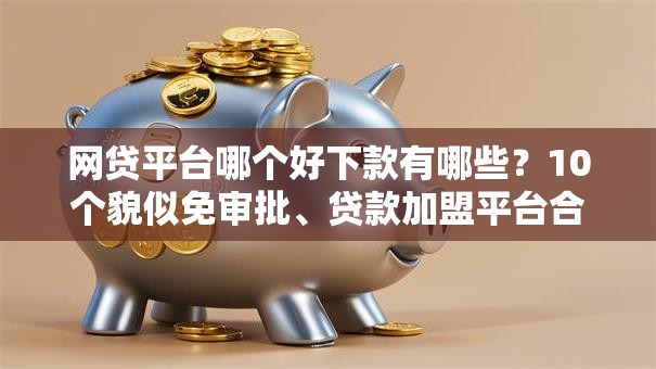 网贷平台哪个好下款有哪些?10个貌似免审批、贷款加盟平台合集 网贷平台哪个好下款有哪些?10个貌似免审批、贷款加盟平台合集