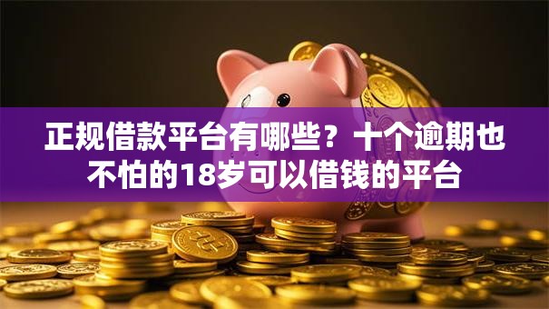 正规借款平台有哪些?十个逾期也不怕的18岁可以借钱的平台 正规借款平台有哪些?十个逾期也不怕的18岁可以借钱的平台