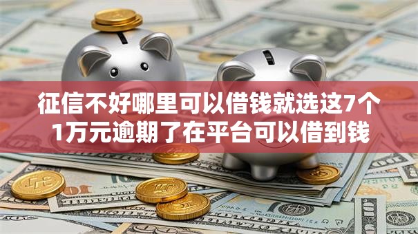 征信不好哪里可以借钱就选这7个1万元逾期了在平台可以借到钱 征信不好哪里可以借钱就选这7个1万元逾期了在平台可以借到钱