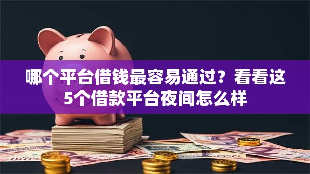 哪个平台借钱最容易通过?看看这5个借款平台夜间怎么样 哪个平台借钱最容易通过?看看这5个借款平台夜间怎么样
